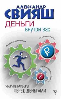 Книга Свияш А.Г. Деньги внутри вас Уберите барьеры перед деньгами, б-8570, Баград.рф